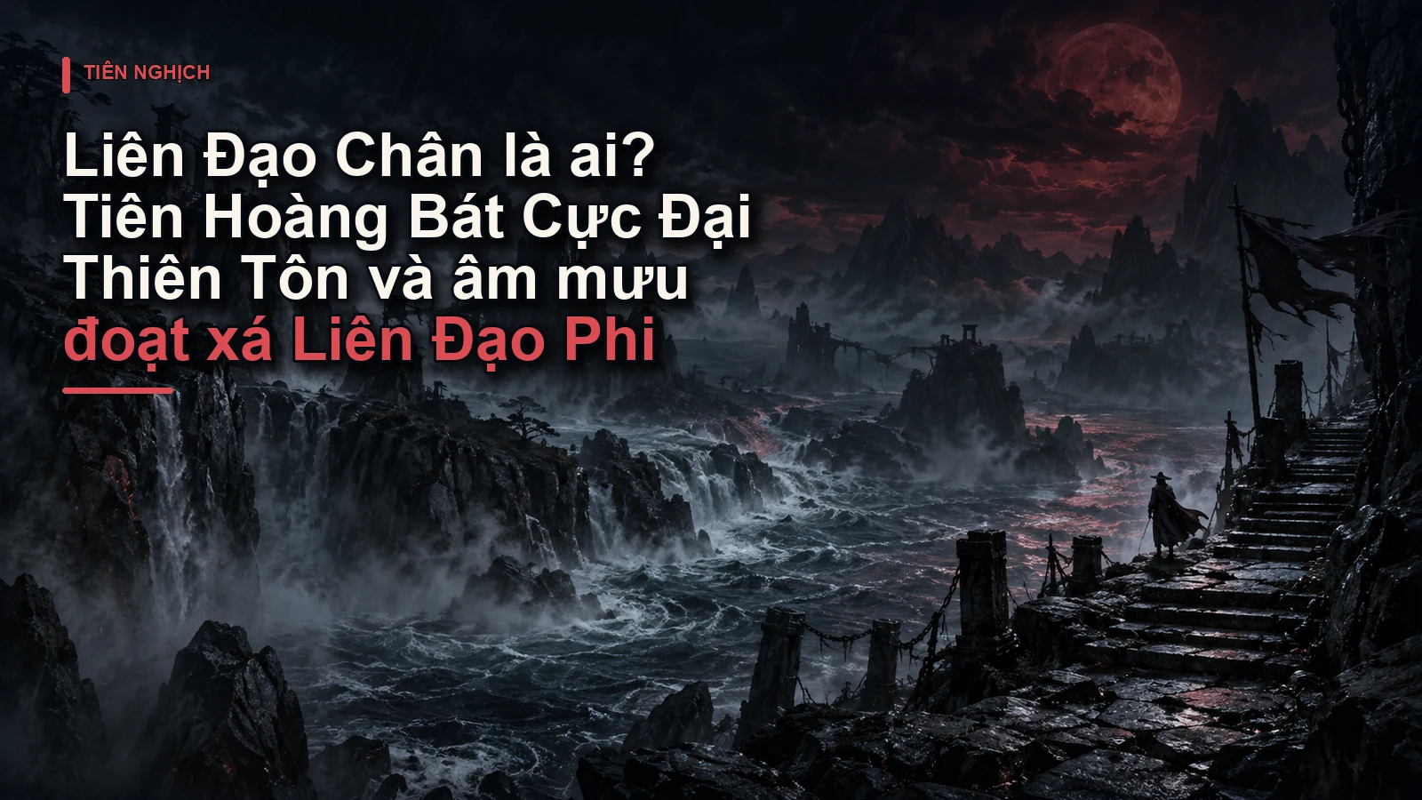 Liên Đạo Chân là ai? Tiên Hoàng Bát Cực Đại Thiên Tôn và âm mưu đoạt xá Liên Đạo Phi