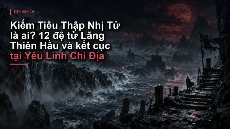 Kiếm Tiêu Thập Nhị Tử là ai? 12 đệ tử Lăng Thiên Hầu và kết cục tại Yêu Linh Chi Địa
