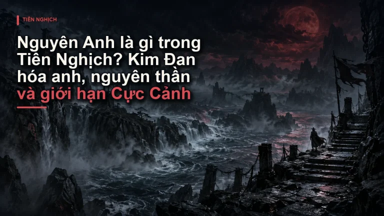 Nguyên Anh là gì trong Tiên Nghịch? Kim Đan hóa anh, nguyên thần và giới hạn Cực Cảnh