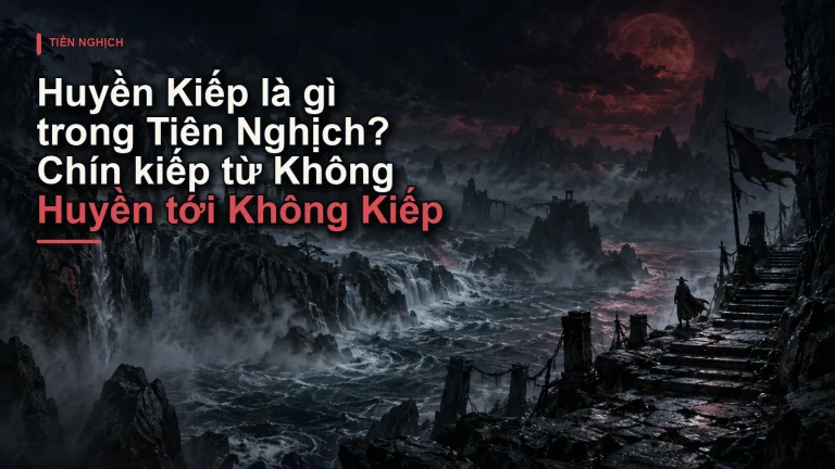 Huyền Kiếp là gì trong Tiên Nghịch? Chín kiếp từ Không Huyền tới Không Kiếp
