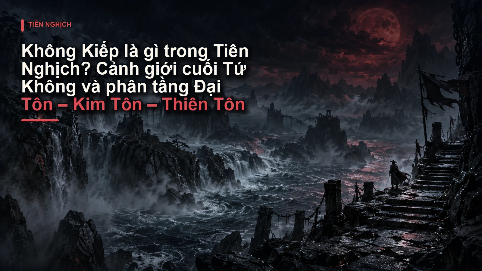 Không Kiếp là gì trong Tiên Nghịch? Cảnh giới cuối Tứ Không và phân tầng Đại Tôn – Kim Tôn – Thiên Tôn