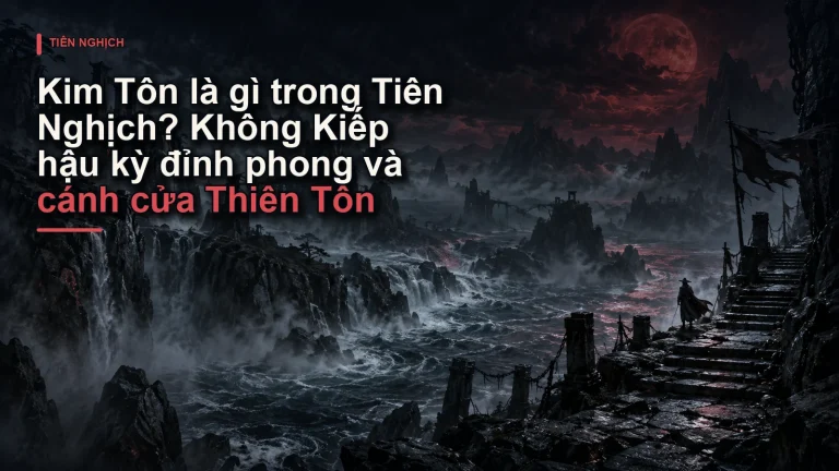 Kim Tôn là gì trong Tiên Nghịch? Không Kiếp hậu kỳ đỉnh phong và cánh cửa Thiên Tôn