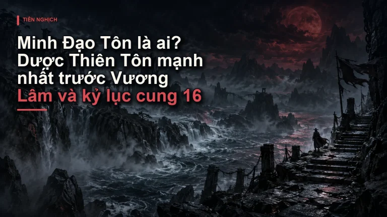 Minh Đạo Tôn là ai? Dược Thiên Tôn mạnh nhất trước Vương Lâm và kỷ lục cung 16
