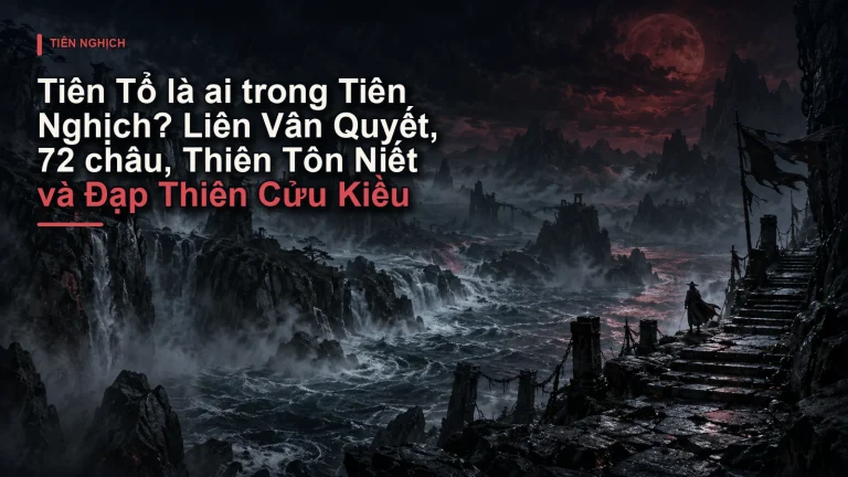 Tiên Tổ là ai trong Tiên Nghịch? Liên Vân Quyết, 72 châu, Thiên Tôn Niết và Đạp Thiên Cửu Kiều