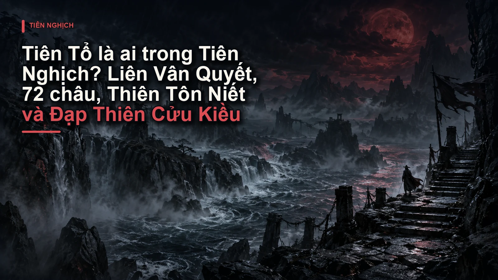 Tiên Tổ là ai trong Tiên Nghịch? Liên Vân Quyết, 72 châu, Thiên Tôn Niết và Đạp Thiên Cửu Kiều