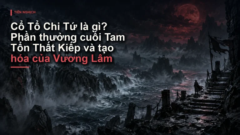 Cổ Tổ Chi Tứ là gì? Phần thưởng cuối Tam Tổn Thất Kiếp và tạo hóa của Vương Lâm