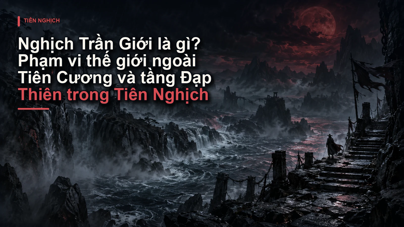 Nghịch Trần Giới là gì? Phạm vi thế giới ngoài Tiên Cương và tầng Đạp Thiên trong Tiên Nghịch