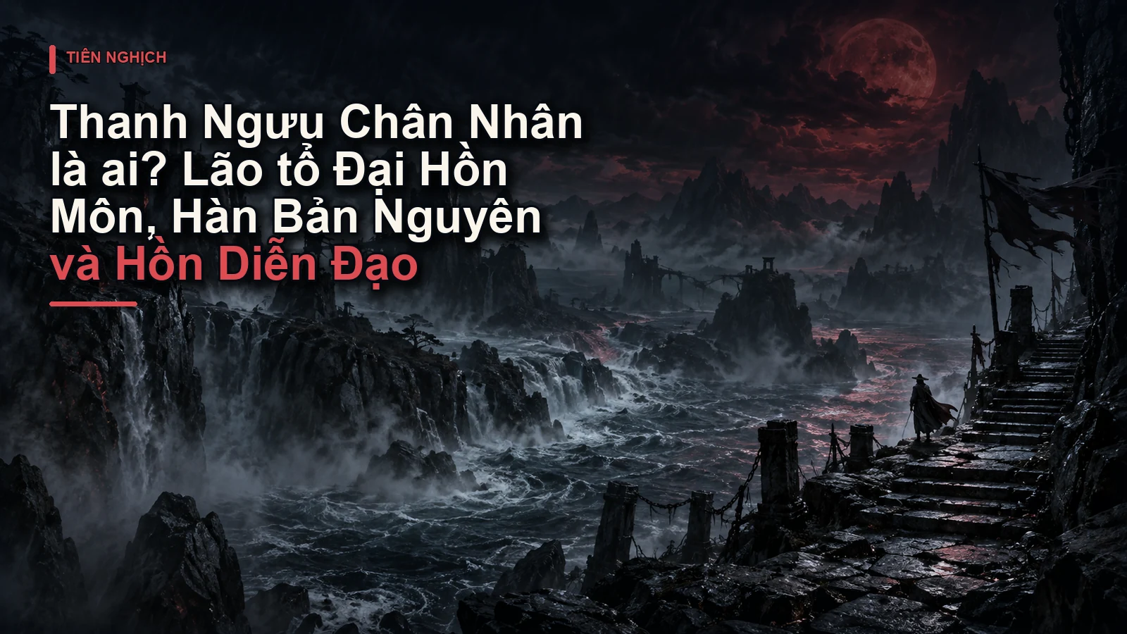 Thanh Ngưu Chân Nhân là ai? Lão tổ Đại Hồn Môn, Hàn Bản Nguyên và Hồn Diễn Đạo