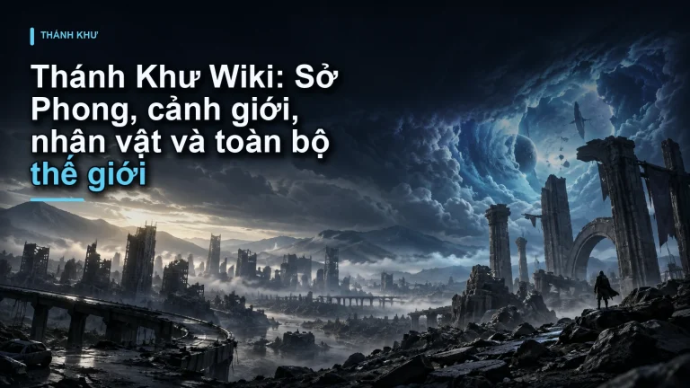 Thánh Khư Wiki: Sở Phong, cảnh giới, nhân vật và toàn bộ thế giới