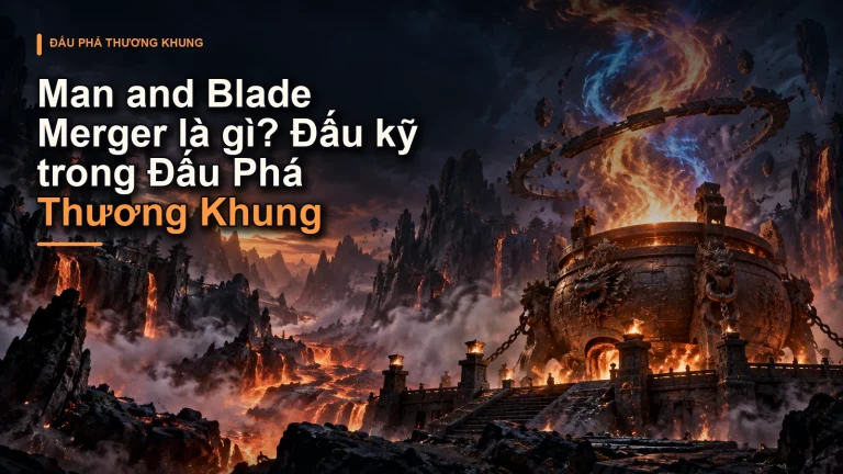 Man and Blade Merger là gì? Đấu kỹ trong Đấu Phá Thương Khung
