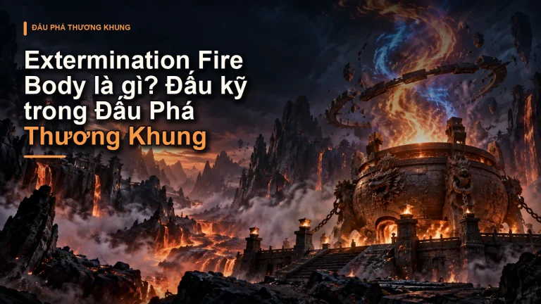 Extermination Fire Body là gì? Đấu kỹ trong Đấu Phá Thương Khung