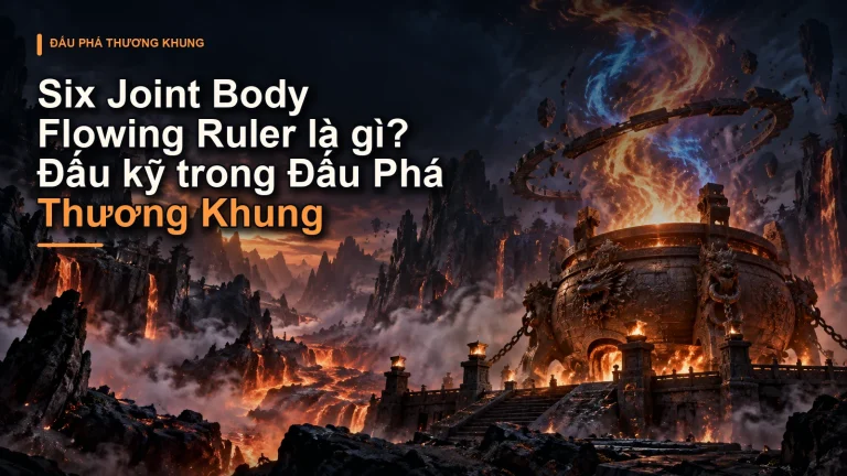 Six Joint Body Flowing Ruler là gì? Đấu kỹ trong Đấu Phá Thương Khung