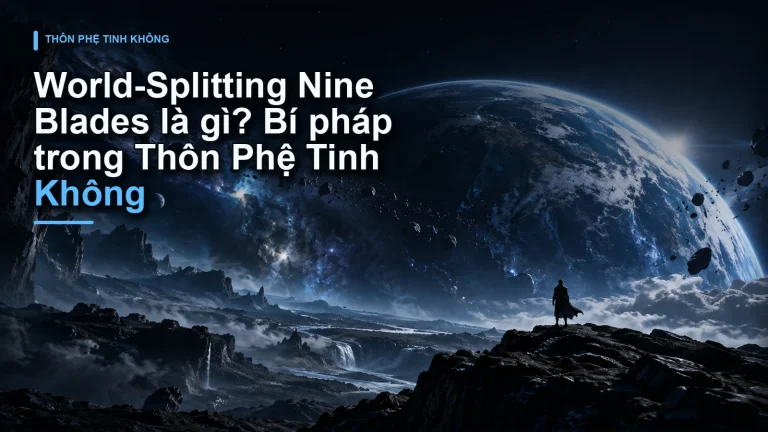 World-Splitting Nine Blades là gì? Bí pháp trong Thôn Phệ Tinh Không