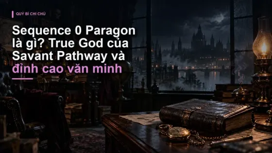 Sequence 0 Paragon là gì? True God của Savant Pathway và đỉnh cao văn minh