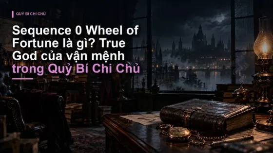 Sequence 0 Wheel of Fortune là gì? True God của vận mệnh trong Quỷ Bí Chi Chủ